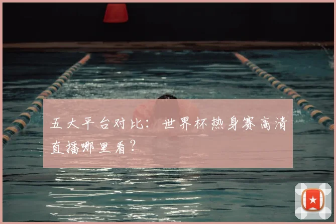 五大平台对比：世界杯热身赛高清直播哪里看？