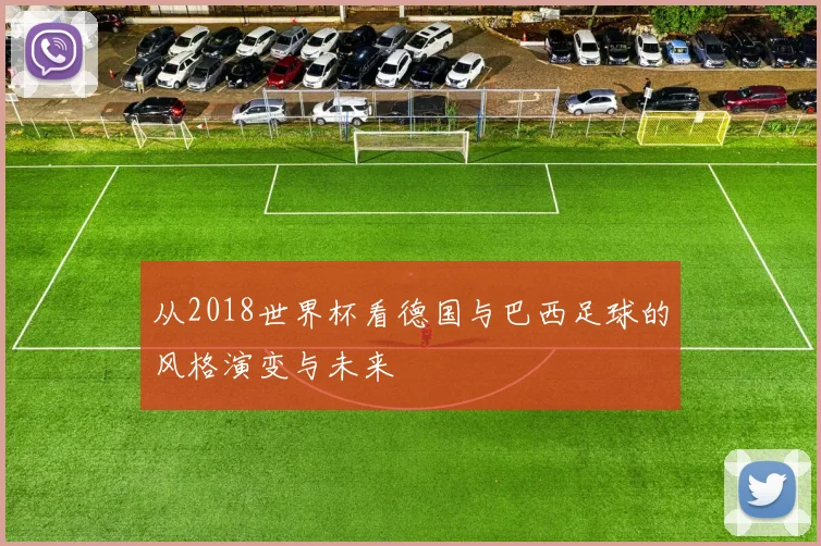 从2018世界杯看德国与巴西足球的风格演变与未来