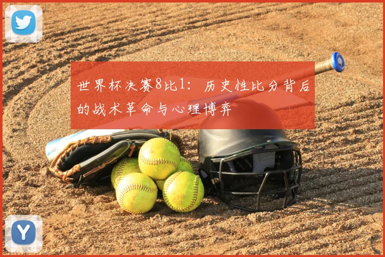 世界杯决赛8比1:历史性比分背后的战术革命与心理博弈