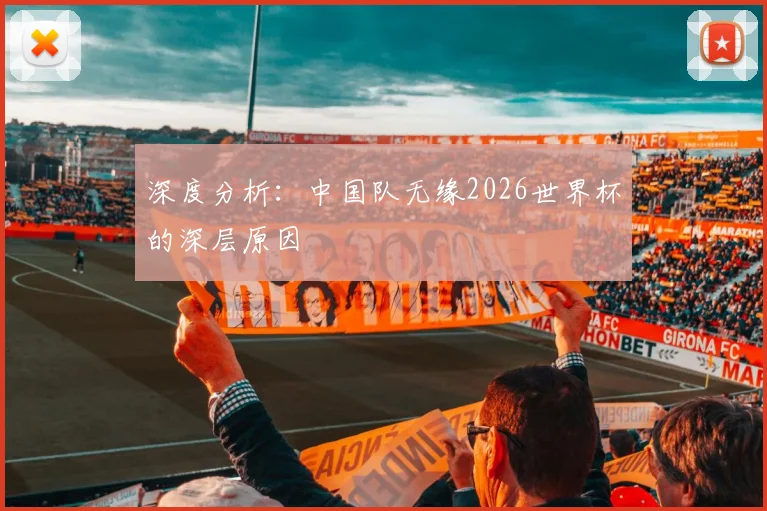深度分析：中国队无缘2026世界杯的深层原因