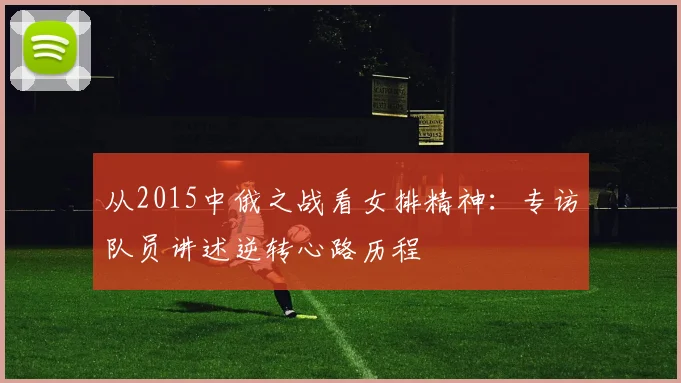 从2015中俄之战看女排精神：专访队员讲述逆转心路历程