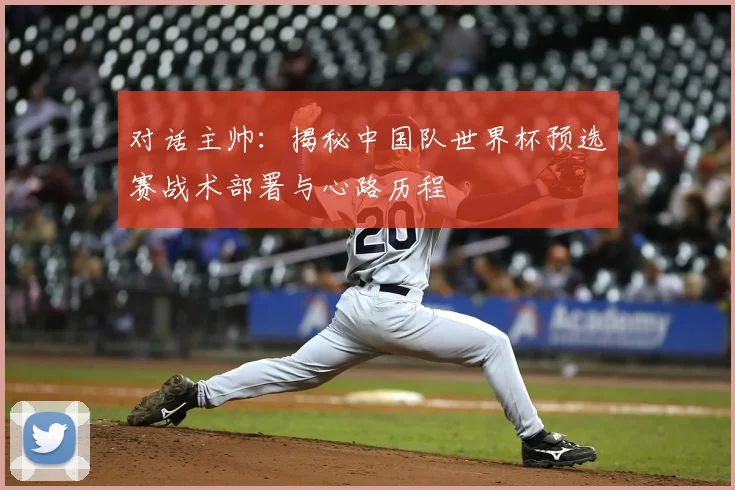 对话主帅：揭秘中国队世界杯预选赛战术部署与心路历程