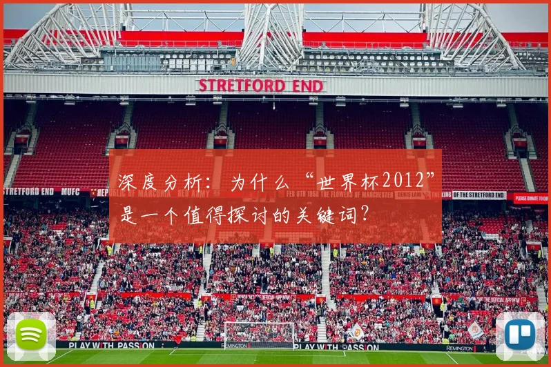 深度分析：为什么“世界杯2012”是一个值得探讨的关键词？