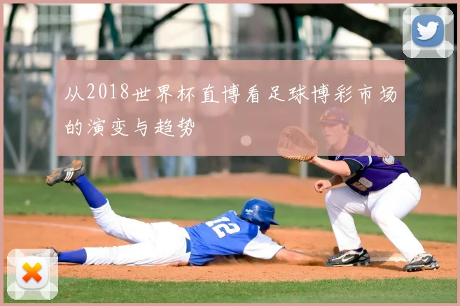 从2018世界杯直博看足球博彩市场的演变与趋势
