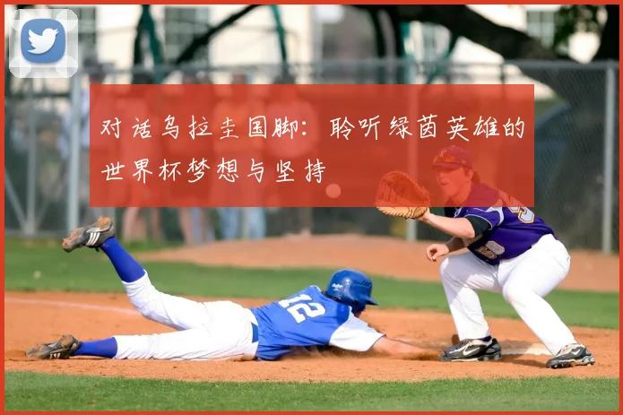 对话乌拉圭国脚：聆听绿茵英雄的世界杯梦想与坚持