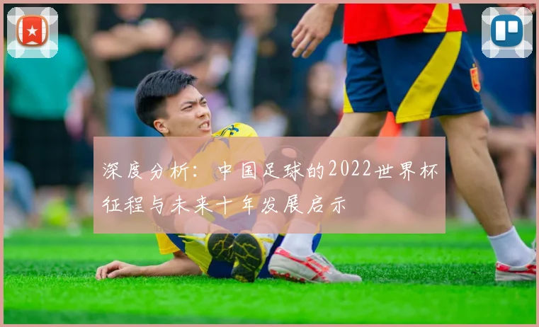 深度分析：中国足球的2022世界杯征程与未来十年发展启示
