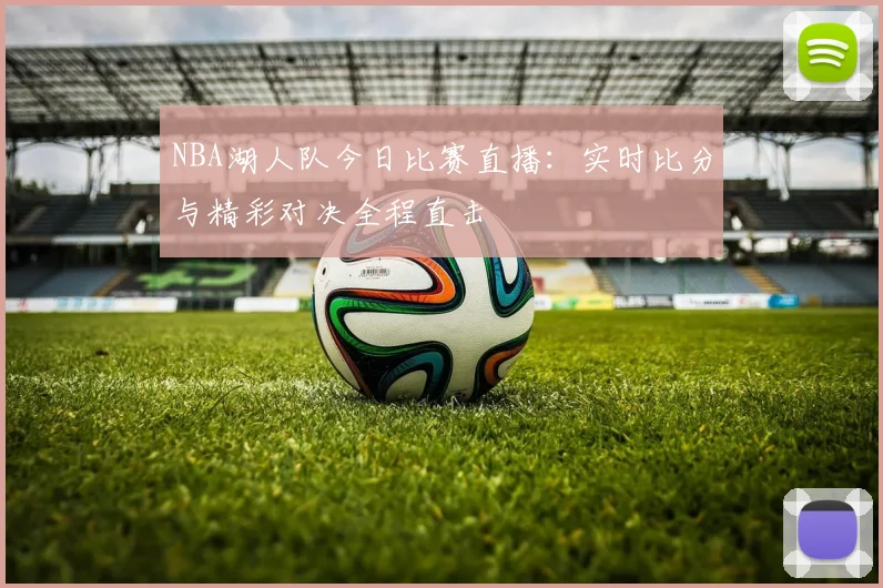 NBA湖人队今日比赛直播：实时比分与精彩对决全程直击