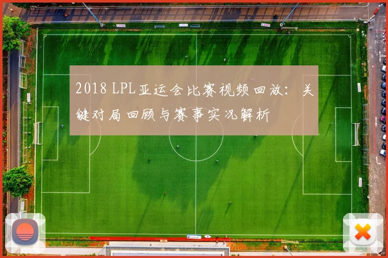 2018 LPL亚运会比赛视频回放：关键对局回顾与赛事实况解析