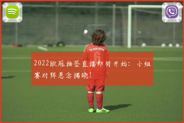 2022欧冠抽签直播即将开始：小组赛对阵悬念揭晓！
