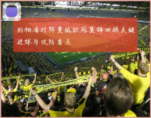 利物浦对阵曼城欧冠集锦回顾关键进球与攻防看点
