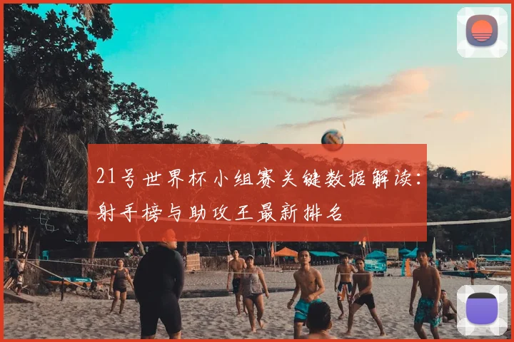 21号世界杯小组赛关键数据解读：射手榜与助攻王最新排名