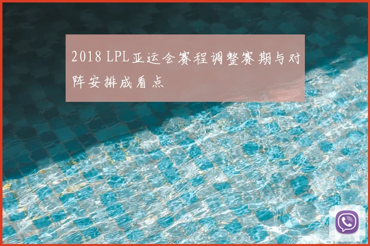 2018 LPL亚运会赛程调整赛期与对阵安排成看点