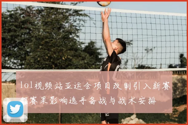 lol视频站亚运会项目改制引入新赛程赛果影响选手备战与战术安排