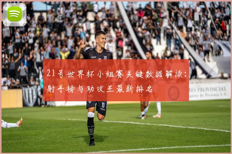 21号世界杯小组赛关键数据解读：射手榜与助攻王最新排名