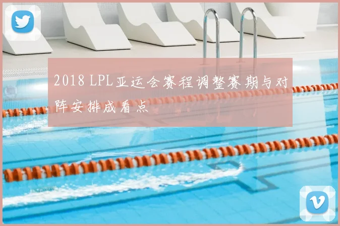 2018 LPL亚运会赛程调整赛期与对阵安排成看点