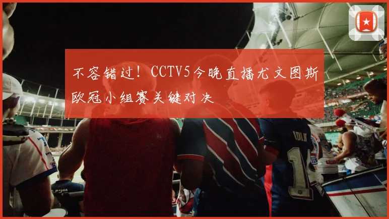 不容错过！CCTV5今晚直播尤文图斯欧冠小组赛关键对决