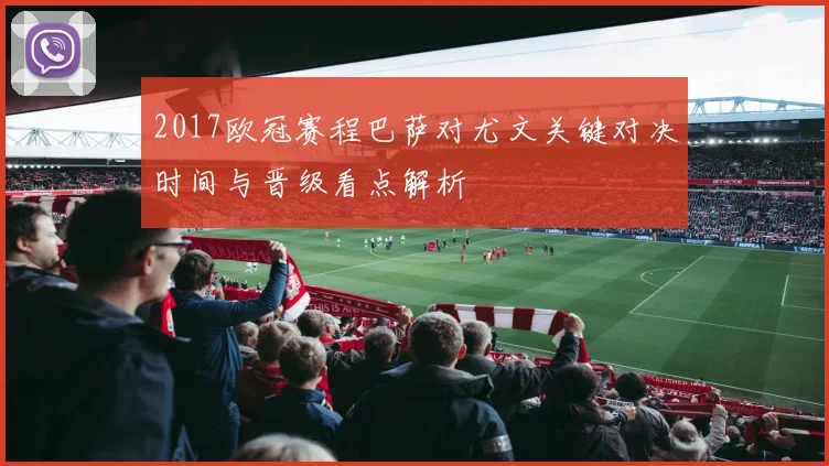 2017欧冠赛程巴萨对尤文关键对决时间与晋级看点解析