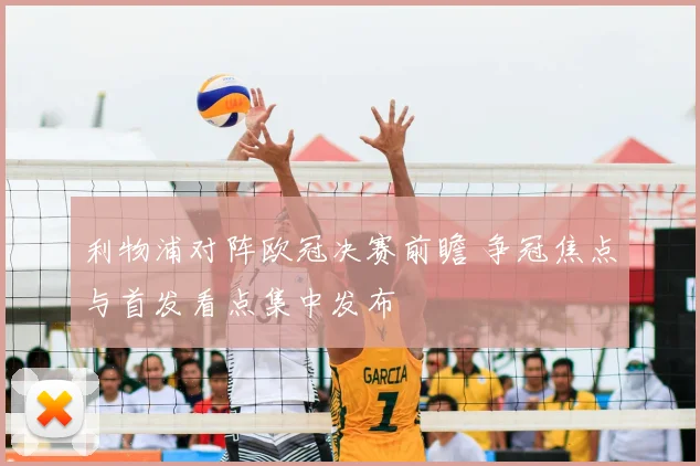 利物浦对阵欧冠决赛前瞻 争冠焦点与首发看点集中发布