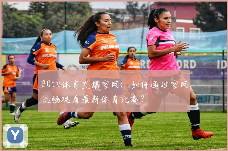 30tv体育直播官网：如何通过官网流畅观看最新体育比赛？
