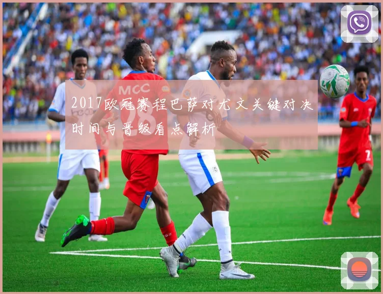 2017欧冠赛程巴萨对尤文关键对决时间与晋级看点解析