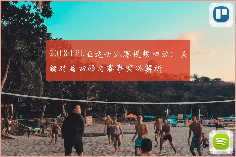 2018 LPL亚运会比赛视频回放：关键对局回顾与赛事实况解析