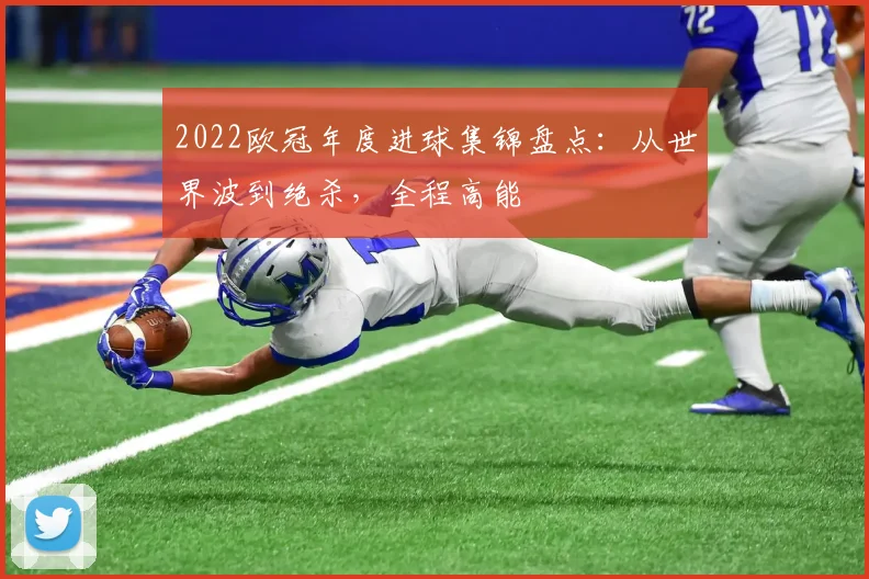 2022欧冠年度进球集锦盘点：从世界波到绝杀，全程高能